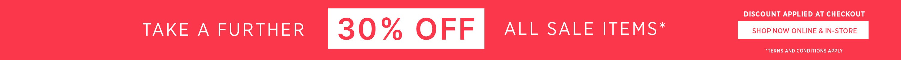 Take A Further 30% Off All Sale Items | Shop Now