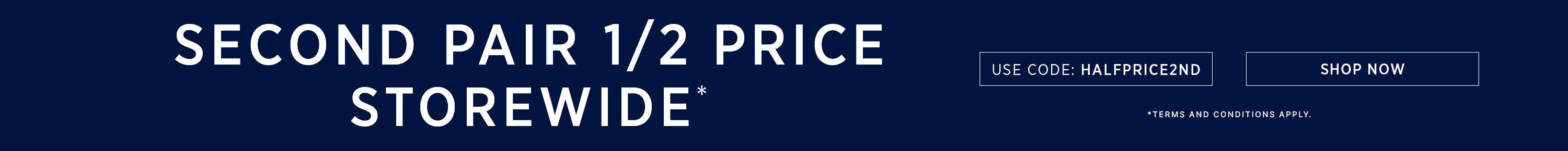 SECOND PAIR 1/2 PRICE STOREWIDE* | SHOP NOW
